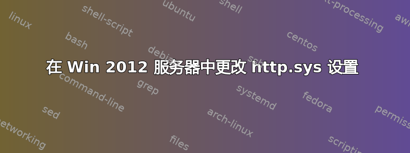 在 Win 2012 服务器中更改 http.sys 设置