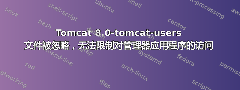 Tomcat 8.0-tomcat-users 文件被忽略，无法限制对管理器应用程序的访问