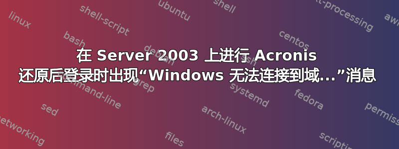 在 Server 2003 上进行 Acronis 还原后登录时出现“Windows 无法连接到域...”消息