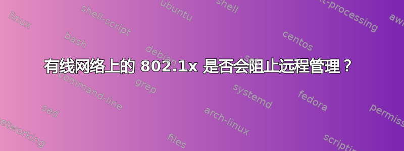 有线网络上的 802.1x 是否会阻止远程管理？