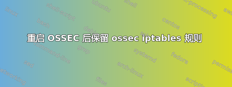 重启 OSSEC 后保留 ossec iptables 规则