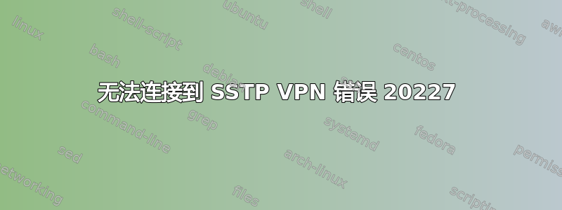 无法连接到 SSTP VPN 错误 20227