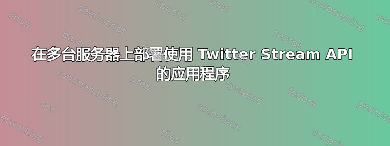 在多台服务器上部署使用 Twitter Stream API 的应用程序