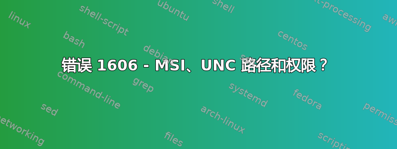 错误 1606 - MSI、UNC 路径和权限？