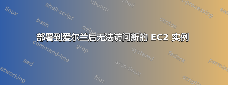 部署到爱尔兰后无法访问新的 EC2 实例