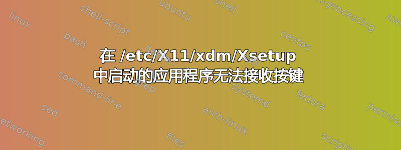 在 /etc/X11/xdm/Xsetup 中启动的应用程序无法接收按键