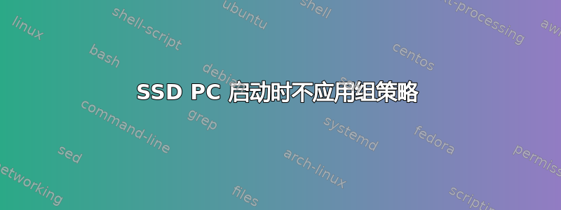 SSD PC 启动时不应用组策略