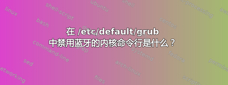 在 /etc/default/grub 中禁用蓝牙的内核命令行是什么？