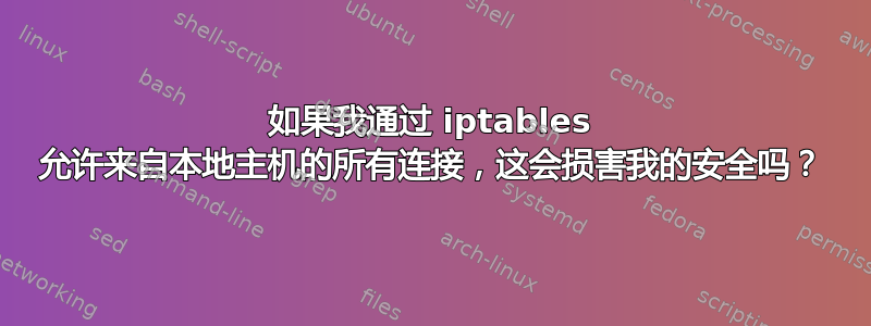 如果我通过 iptables 允许来自本地主机的所有连接，这会损害我的安全吗？