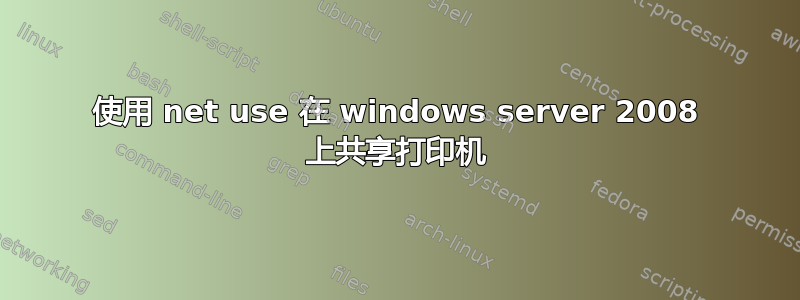 使用 net use 在 windows server 2008 上共享打印机