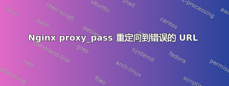 Nginx proxy_pass 重定向到错误的 URL