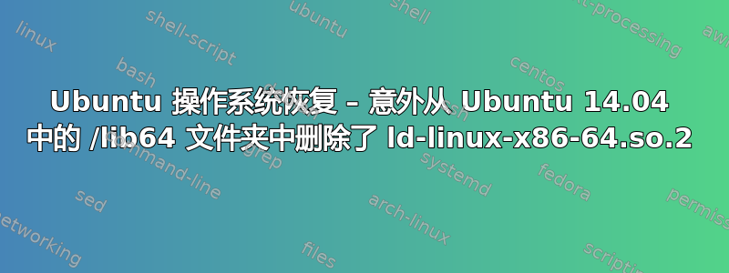 Ubuntu 操作系统恢复 – 意外从 Ubuntu 14.04 中的 /lib64 文件夹中删除了 ld-linux-x86-64.so.2