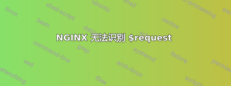 NGINX 无法识别 $request