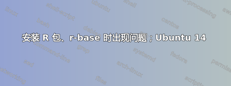 安装 R 包、r-base 时出现问题；Ubuntu 14