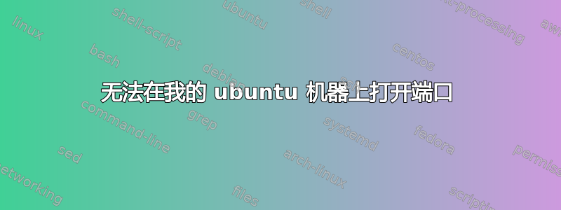 无法在我的 ubuntu 机器上打开端口