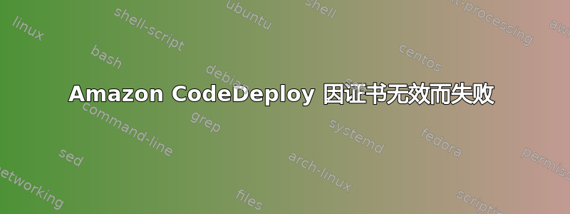 Amazon CodeDeploy 因证书无效而失败