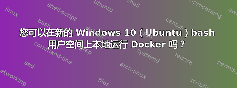 您可以在新的 Windows 10（Ubuntu）bash 用户空间上本地运行 Docker 吗？