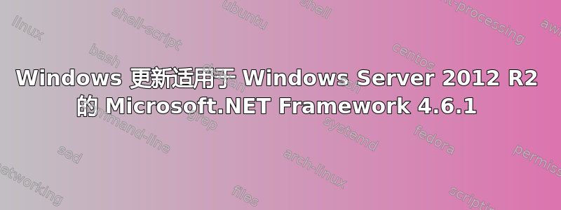 Windows 更新适用于 Windows Server 2012 R2 的 Microsoft.NET Framework 4.6.1