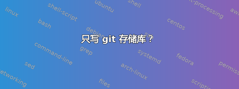 只写 git 存储库？