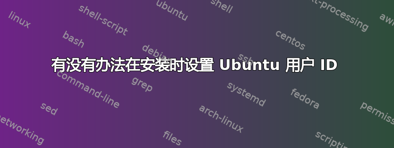 有没有办法在安装时设置 Ubuntu 用户 ID