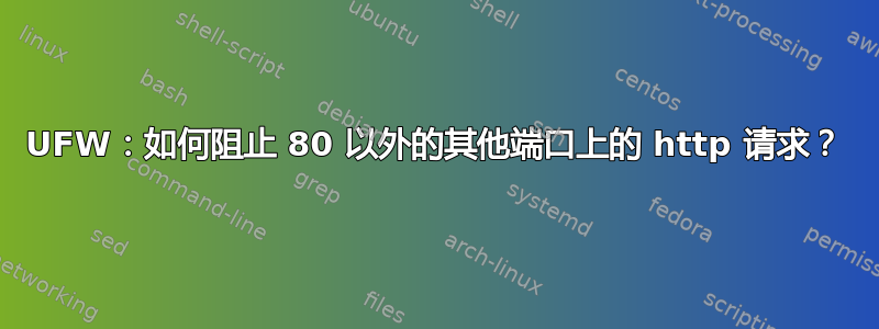 UFW：如何阻止 80 以外的其他端口上的 http 请求？