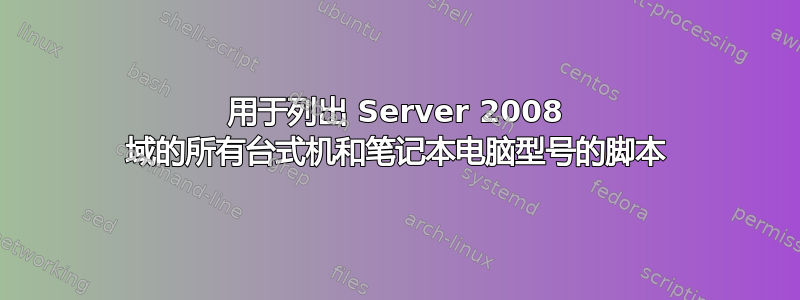 用于列出 Server 2008 域的所有台式机和笔记本电脑型号的脚本