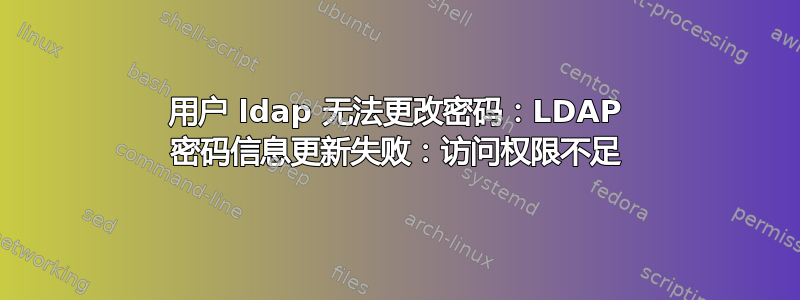 用户 ldap 无法更改密码：LDAP 密码信息更新失败：访问权限不足