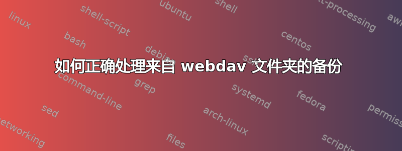 如何正确处理来自 webdav 文件夹的备份