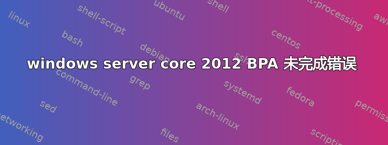 windows server core 2012 BPA 未完成错误