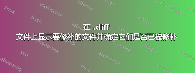 在 .diff 文件上显示要修补的文件并确定它们是否已被修补