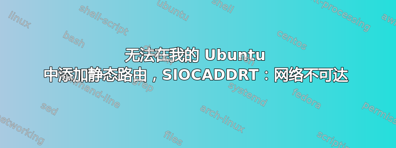 无法在我的 Ubuntu 中添加静态路由，SIOCADDRT：网络不可达
