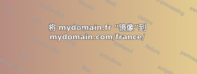 将 mydomain.fr “镜像”到 mydomain.com/france/