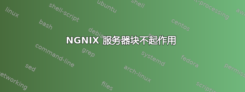 NGNIX 服务器块不起作用