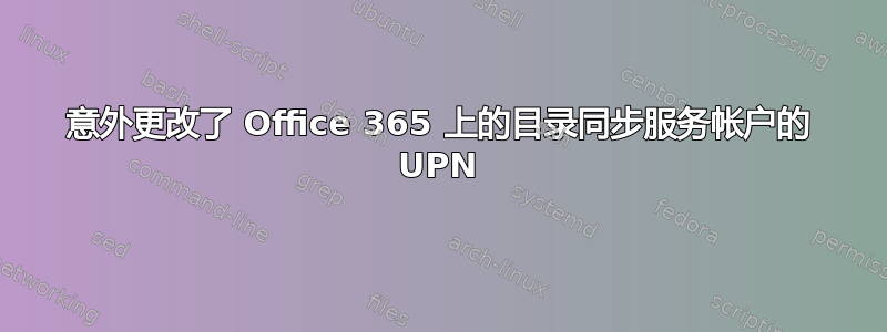 意外更改了 Office 365 上的目录同步服务帐户的 UPN