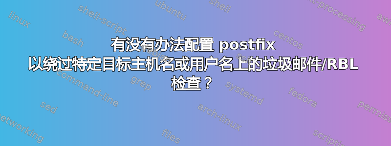 有没有办法配置 postfix 以绕过特定目标主机名或用户名上的垃圾邮件/RBL 检查？