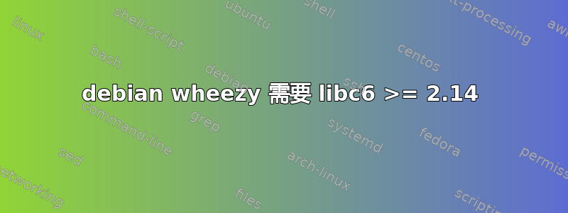 debian wheezy 需要 libc6 >= 2.14