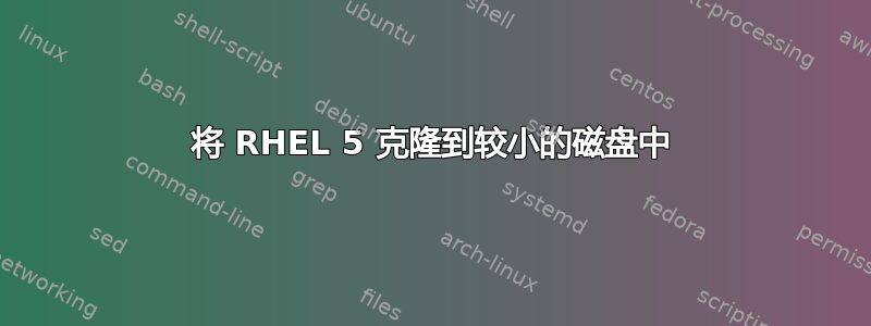 将 RHEL 5 克隆到较小的磁盘中