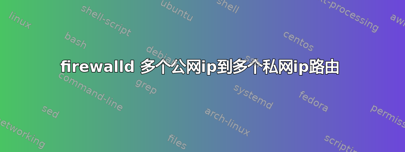 firewalld 多个公网ip到多个私网ip路由