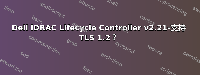 Dell iDRAC Lifecycle Controller v2.21-支持 TLS 1.2？