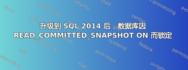 升级到 SQL 2014 后，数据库因 READ_COMMITTED_SNAPSHOT ON 而锁定