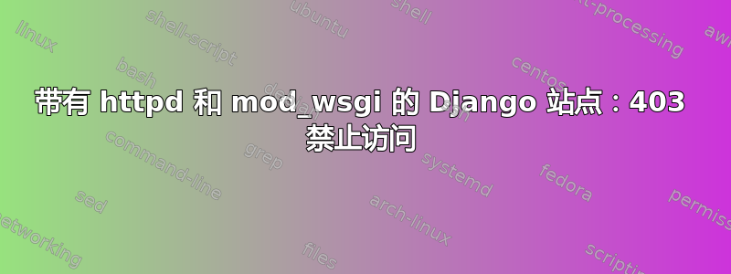 带有 httpd 和 mod_wsgi 的 Django 站点：403 禁止访问