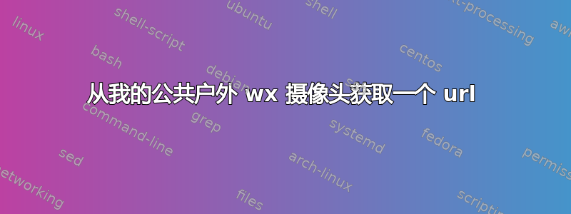 从我的公共户外 wx 摄像头获取一个 url