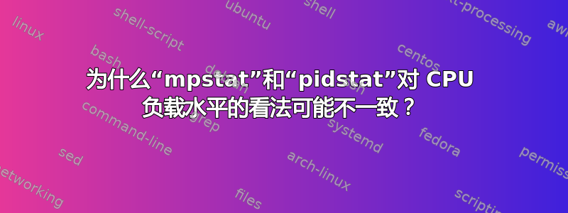 为什么“mpstat”和“pidstat”对 CPU 负载水平的看法可能不一致？