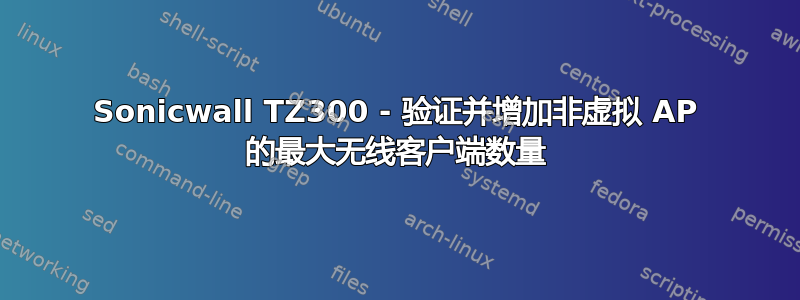 Sonicwall TZ300 - 验证并增加非虚拟 AP 的最大无线客户端数量