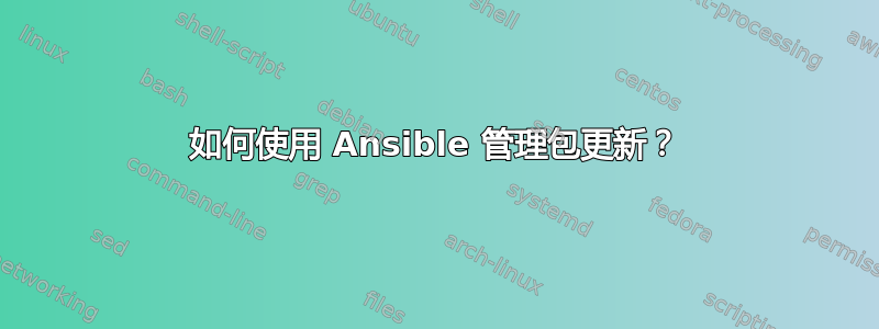 如何使用 Ansible 管理包更新？