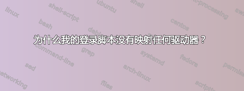 为什么我的登录脚本没有映射任何驱动器？