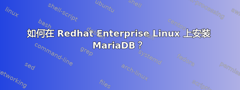 如何在 Redhat Enterprise Linux 上安装 MariaDB？