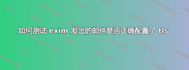 如何测试 exim 发出的邮件是否正确配置了 tls