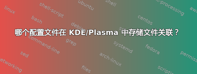 哪个配置文件在 KDE/Plasma 中存储文件关联？