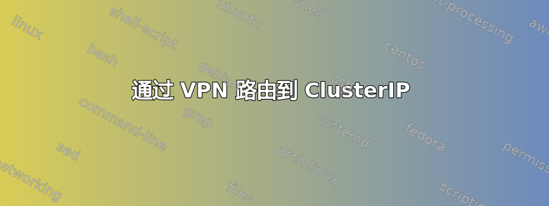 通过 VPN 路由到 ClusterIP